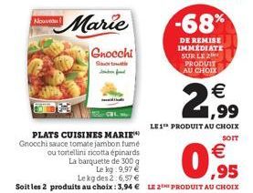 Nouveau  Gnocchi  Sav  Job d  PLATS CUISINES MARIE Gnocchi sauce tomate jambon fumé  ou tortellini ricotta épinards La barquette de 300 g Le kg:9,97 €  Le kg des 2:6,57 €  Soit les 2 produits au choix