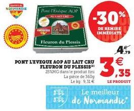 NORMANDIE  www  Pont l'Evéque AOP  AU LAIT CRED  Fleuron du Plessis  FR  PONT L'EVEQUE AOP AU LAIT CRU FLEURON DU PLESSIS 25%MG dans le produit fini La pièce de 360g  Le kg: 9,31 €  -30%  DE REMISE IM