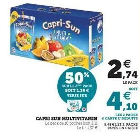 10x  capri-sun  capri-sun  multi vitamin  5362  50%  sur le 2 pack soit 1,38 € verse sur  capri sun multivitamin le pack de 10 poches (soit 2 l) lel: 1,37 €  1,74  le pack  soit  4,20  € 