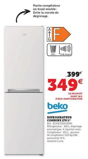 Partie congélateur en froid ventilé: Evite la corvée de dégivrage.  270L  *39 dB. Classe C  399€  349€  LE PRODUIT DONT 18 €  D'ÉCO-PARTICIPATION  beko  REFRIGERATEUR COMBINE 270 L* Ref: RCHE300K3OWN 