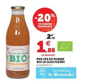 C  PUR JUS DE POS  BIO  -20%  DE REMISE IMMEDIATE  2.  € ,88  LE PRODUIT  PUR JUS DE POMME BIO LE CLOS FLEURI La bouteille 1 L  Le meilleur  de Normandie 