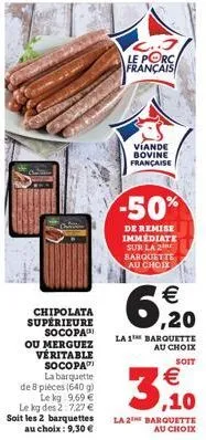 chipolata supérieure socopa ou merguez véritable socopa  la barquette de 8 pièces (640 g) le kg: 9.69 € le kg des 2:7,27 € soit les 2 barquettes au choix: 9,30 €  l..j le porc français  viande bovine 