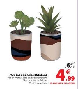 POT FLEURS ARTIFICIELLES Pot en métal décor en papier imprimé Hauteur 18 cm, 08 cm Modèles au choix LE PRODUIT AU CHOIX  € 1,99 