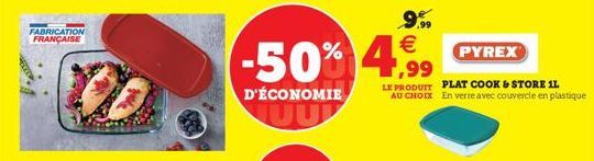 FABRICATION FRANÇAISE  9.990 €  -50% 4 ,99  D'ÉCONOMIE  PYREX  LE PRODUIT PLAT COOK & STORE IL AU CHOIX En verre avec couvercle en plastique 