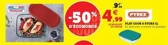 fabrication française  9.990 €  -50% 4 ,99  d'économie  pyrex  le produit plat cook & store il au choix en verre avec couvercle en plastique 