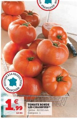 SOUTIENAL  PRODUCTION  FRANÇAISE  €  1,99  LE KG  TOMATE RONDE  1,99 LES CHARNUES  Calibre: 82/102 mm Catégorie 1 