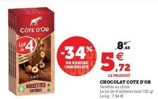 entvins  côte d'or  lot  de  -lait  noisettes entieres  -34%  de remise immediate  ,72  le produit  chocolat cote d'or variétés au choix  le lot de 4 tablettes (soit 720 g) lekg: 7,94 €  8% € 