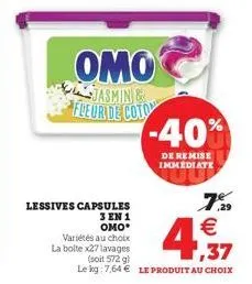 lessives capsules 3 en 1 omo  variétés au choix la bolte x27 lavages (soit 572 g)  omo  jasmin & fleur de coto  4  le kg: 7,64 € le produit au choix  -40%  de remise immediate  799 