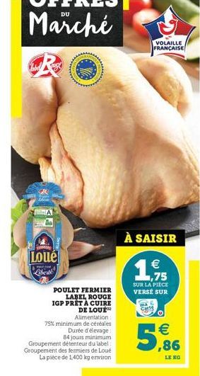 VERMERY  Loué Liberte  POULET FERMIER LABEL ROUGE IGP PRET A CUIRE DE LOUE Alimentation: 75% minimum de céréales  Durée d'élevage : 84 jours minimum Groupement détenteur du label: Groupement des fermi