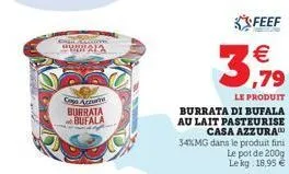 adevienn www212  caso acrame burrata bufala  feef  €  ,79  le produit  burrata di bufala au lait pasteurise  casa azzura 34%mg dans le produit fini le pot de 200g le kg: 18,95 € 