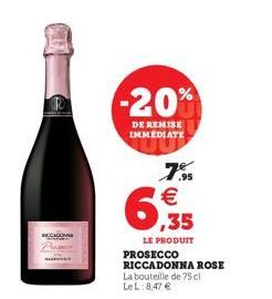 -20%  DE REMISE IMMEDIATE  7.5 €  6,355  LE PRODUIT  PROSECCO RICCADONNA ROSE La bouteille de 75 cl  Le L 8,47 € 