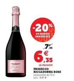 -20%  de remise immediate  7.5 €  6,355  le produit  prosecco riccadonna rose la bouteille de 75 cl  le l 8,47 € 