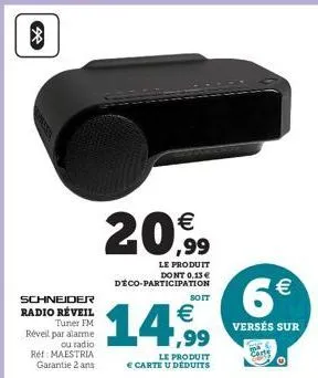 36  schneider  radio réveil  tuner fm  réveil par alarme  ou radio  ref: maestria garantie 2 ans  €  20,99  le produit dont 0,13 € déco-participation  soit  € ,99  le produit  € carte u déduits  6€  v