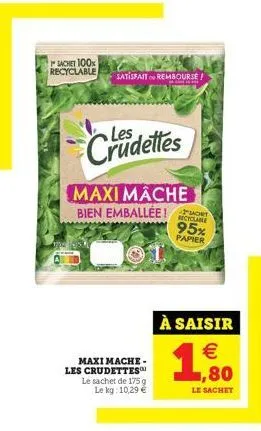 sachet 100% recyclable  cadettes  maxi mache  bien emballée !  maxi mache. les crudettes le sachet de 175 g le kg: 10,29 €  satisfait rembourse!  -pucer recyclabe  95% papier  à saisir €  1  le sachet