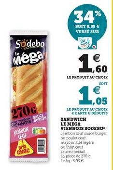 Sodebo Mega  270G  modex SAUCE VIENNOIS BURGER  JAMBON CEUF  prix  CHOC  34%  SOIT 0,55 € VERSÉ SUR  € ,60  LE PRODUIT AU CHOIX  SOIT  €  1,055  LE PRODUIT AU CHOIX € CARTE U DÉDUITS  SANDWICH LE MEGA