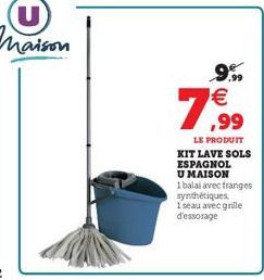 9.99 €  79,99  LE PRODUIT KIT LAVE SOLS ESPAGNOL U MAISON  1 balai avec franges synthétiques, 1seau avec grille d'essorage 