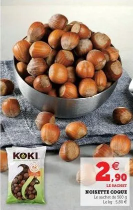 koki  €  1,90  le sachet noisette coque  le sachet de 500 g le kg 5,80 € 