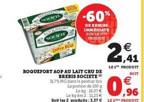 WELCO SOCIETE  ROQUEFORT  SOCIETE  Offre ECO  ROQUEFORT AOP AU LAIT CRU DE  BREBIS SOCIETE  31,7% MG dans le produit fini  La portion de 150 g  -60%  DE REMISE IMMEDIATE SUR LE 2 PRODUIT  Le kg: 16,07