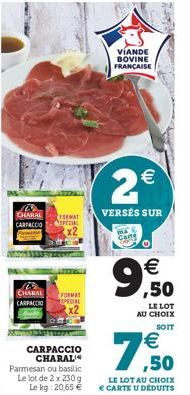 B CHARAL  FORMAT  CARPACCIO SPECIAL  3335  CHARAL  CARPACCIO  CARPACCIO CHARAL Parmesan ou basilic Le lot de 2 x 230 g  Le kg: 20,65 €  2€  VERSÉS SUR  VIANDE BOVINE FRANÇAISE  ma Care  €  LE LOT  AU 