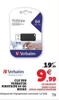 PinStripe  USG 2.0 Des  V Verbatim  CLE USB VERBATIM PINSTRIPE 64 GO  V Verbatim  64  GB/Go  19% €  9,999  LE PRODUIT DONT 0.02€  NOIRE D'ÉCO-PARTICIPATION  79 