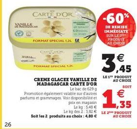 26  VANILLE MADAGASCAR  CARTE D'OR  FORMAT SPECIAL 1,21  CARTE POR  FORMAT SPECIAL 1.3  CREME GLACEE VANILLE DE MADAGASCAR CARTE D'OR Le bac de 629 g Promotion également valable sur d'autres parfums e