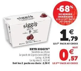 42000  siggi's  skyr  cambo  skyr siggi's  variétés au choix  le pack de 2 pots (soit 280 g)  lekg: 6,39 €  le 1 pack au choix  soit  € ,57  le kg des 2:4,21 €  soit les 2 packs au choix : 2,36 € le 2