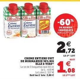 Elles Vir Elle & Vir Elle&Vir  Crème  Crème ENTIERE ENTIERE  de Normandi  de Normand  OFFRE  SPECIALE  CREME ENTIERE UHT DE NORMANDIE 30% MG ELLE & VIRE Le lot de 3 briquettes (soit 60 cl).  Le L: 4,5