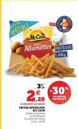 OFFRE SPECIALE  McCain  Golden  Allumettes  LE PRODUIT AU CHOIX  FRITES SURGELEES  MC CAIN Golden allumettes ou steakhouse Le sachet de 1,43 kg Lekg: 154 €  A  € -30%  1,20  FRITEUSE  1,43kg  DE REMIS