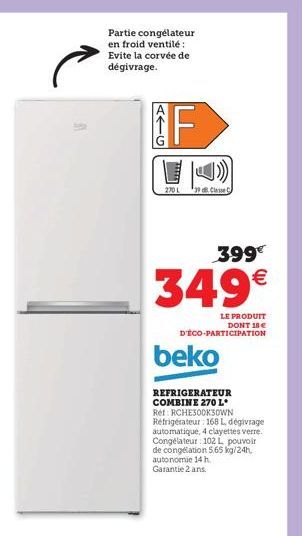 Partie congélateur en froid ventilé: Evite la corvée de dégivrage.  270L  39 dB Classe C  399€  349€  LE PRODUIT DONT 18 €  D'ÉCO-PARTICIPATION  beko  REFRIGERATEUR COMBINE 270 L* Ref: RCHE300K3OWN Ré