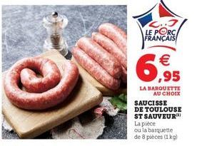 LE PORC FRANÇAIS  €  6,95  LA BARQUETTE AU CHOIX  SAUCISSE  DE TOULOUSE ST SAUVEUR  La pièce  ou la barquette de 8 pièces (1 kg) 