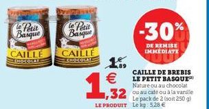 Petit  Basque  CAILLÉ  CHOCOLATE  Le Petit  Basque  CAILLE  CHOCOLAT  1  €  -30%  DE REMISE IMMEDIATE  ,32  LE PRODUIT Le kg 5,28 €  CAILLE DE BREBIS LE PETIT BASQUE Nature ou au chocolat ou au café o