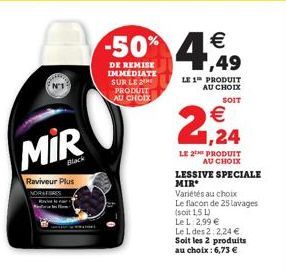 MIR  Black  Raviveur Plus NORAIRES  DE REMISE IMMÉDIATE SUR LE 2 PRODUIT AU CHOIX  LE 1 PRODUIT AU CHOIX SOIT  2+1,24  €  LE 2E PRODUIT AU CHOIX  LESSIVE SPECIALE MIR*  Variétés au choix  Le flacon de