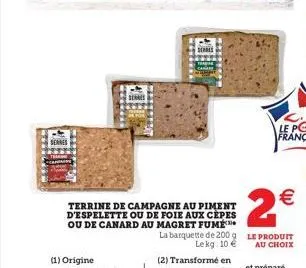 memer  (1) origine  deares  terrine de campagne au piment d'espelette ou de foie aux cèpes ou de canard au magret fumé  la barquette de 200 g lekg: 10 €  (2) transformé en  2€  le produit  au choix 