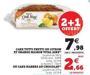 CARE MAX STRON  Manos  Vital Ainé  2+1  OFFERT UUD  € ,98  CAKE TUTTI FRUTTI OU CITRON  ET ORANGE MAISON VITAL AINE LES 3 PRODUITS  SOIT  € 1,66  LE PRODUIT  La pièce de 340 g Vendu seul: 3,99 € Lekg: