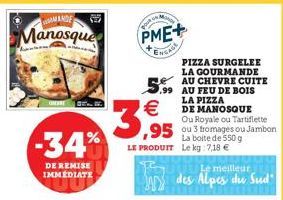 MANDE  Manosque  -34%  DE REMISE IMMEDIATE  PME+  ENGADA  PIZZA SURGELEE LA GOURMANDE AU CHEVRE CUITE 99 AU FEU DE BOIS LA PIZZA DE MANOSQUE Ou Royale ou Tartiflette  95 ou 3 fromages ou Jambon  g  (1