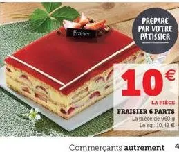 préparé par votre patissier  10€  la pièce  fraisier 6 parts la pièce de 960 g lekg: 10,42 €  commerçants autrement 