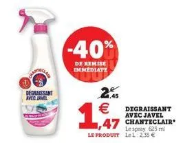 n  dégraissant  avec javel  -40%  de remise immediate  2.5  €  degraissant avec javel chanteclair le spray 625 ml le produit lel 2.35 €  1,47 