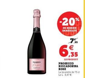 -20%  DE REMISE IMMEDIATE  6,35  7.% €  LE PRODUIT PROSECCO  RICCADONNA  ROSE La bouteille de 75 cl Le L: 8,47 € 