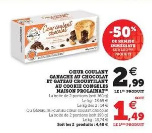 prolainat  caur coulant  chocolat  € 1,99  maison prolainat le 1"* produit  la boite de 2 portions (soit 160 g) le kg: 18,69 €  soit  cœur coulant  ganache au chocolat et gateau croustilant  au cookie