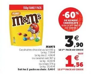 peanut  550g family pack  m&m's  porod  -60%  de remise immédiate sur le 2 pack au choix  ou caramel salé 367 g le kg: 10,63 €  €  3,⁹0  m&m's  cacahuètes chocolat au lait 550 g le 1 pack au choix le 