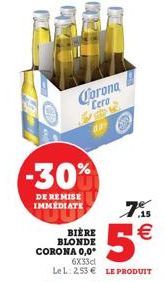 Corona Cero  -30%  DE REMISE IMMEDIATE  7  BIÈRE BLONDE CORONA 0,0°  5€  6x33cl  Le L: 253€ LE PRODUIT 