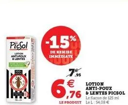 picsol  lotion anthpoux & lentes  o  -15%  de remise immediate  7.9  €  6,96  le produit le l 54,08 €  lotion anti-poux  le flacon de 125 ml 