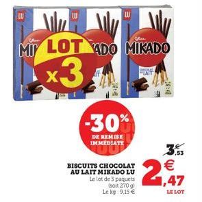 -30%  DE REMISE IMMEDIATE  MI LOTADO MIKADO  x3  BISCUITS CHOCOLAT AU LAIT MIKADO LU  Le lot de 3 paquets  (soit 270 g)  Le kg: 9,15 €  ME  ,53  €  ,47  LE LOT 