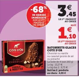 CÔTE D'OR  -BLACE CHOCOLAT  CHOCOLAT & NOISETTES  68% 3,45  DE REMISE IMMEDIATE  SUR LE PRODUIT AU CHOIX  LE 1 PRODUIT AU CHOIX SOIT  €  1,10  LE 2 PRODUIT AU CHOIX  BATONNETS GLACES COTE D'OR  Chocol