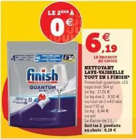 finish  quantum  all  35.  le 2eme à  0€  €  6,919  nettoyant lave-vaisselle tout en 1 finish powerball quantum x35 caps (soit 364 g) le kg: 17,01 €  le kg des 2: 8,50 €  ou tout en 1x45 tabs  le prod