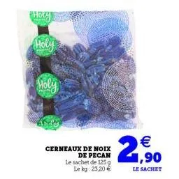 holy  holy  cerneaux de noix de pecan  le sachet de 125 g,90  le kg: 23,20 €  le sachet 