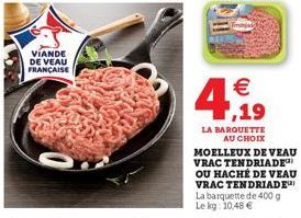 VIANDE DE VEAU FRANÇAISE  €  4,19  LA BARQUETTE AU CHOIX MOELLEUX DE VEAU VRAC TENDRIADE OU HACHÉ DE VEAU VRAC TENDRIADE La barquette de 400 g Le kg: 10,48 € 