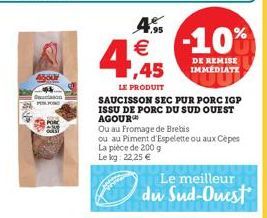 RE  4560  4  4.5 €  LE PRODUIT  SAUCISSON SEC PUR PORC IGP ISSU DE PORC DU SUD OUEST AGOUR  Ou au Fromage de Brebis  ou au Piment d'Espelette ou aux Cèpes La pièce de 200 g  Le kg: 22,25 €  -10%  DE R