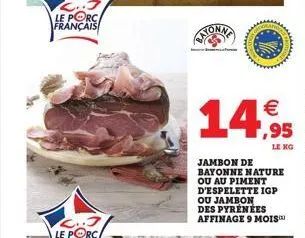 ..j  le porc français  € ,95  le kg  jambon de bayonne nature ou au piment d'espelette igp ou jambon des pyrénées affinage 9 mois™  