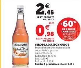 Gulot  Maison GUIOT Paph Peche blande  LE 1¹ PRODUIT AU CHOIX  SOIT  € ,98  LE 2 PRODUIT  AU CHOIX  SIROP LA MAISON GUIOT Pêche blanche ou citron de Sicile ou fruits de la passion  ou menthe verte  La